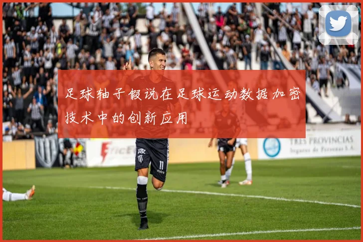 足球轴子假说在足球运动数据加密技术中的创新应用