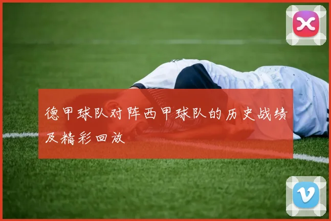 德甲球队对阵西甲球队的历史战绩及精彩回放