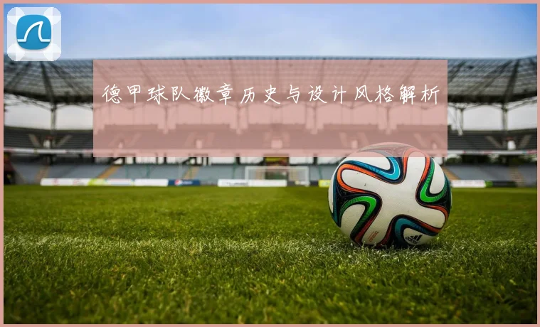 德甲球队徽章历史与设计风格解析