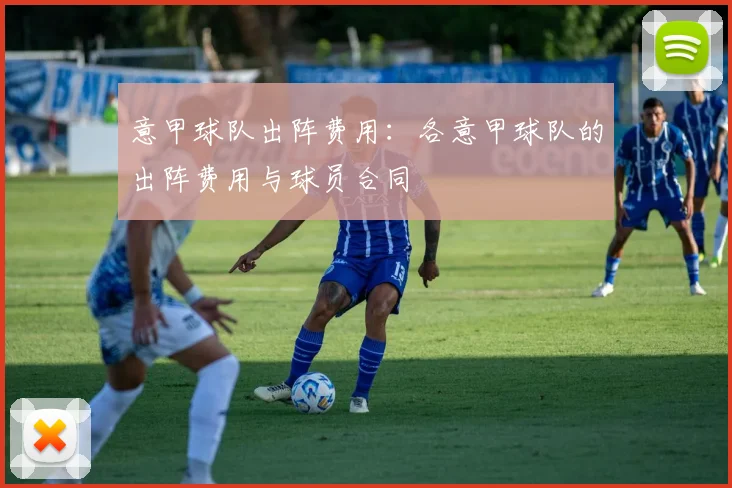意甲球队出阵费用：各意甲球队的出阵费用与球员合同