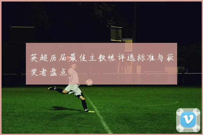 英超历届最佳主教练评选标准与获奖者盘点