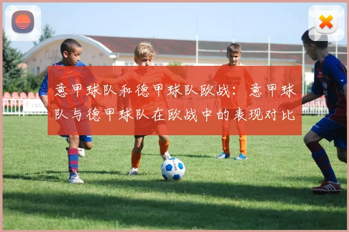 意甲球队和德甲球队欧战：意甲球队与德甲球队在欧战中的表现对比