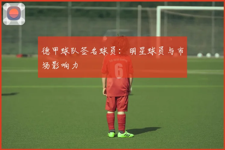 德甲球队签名球员：明星球员与市场影响力