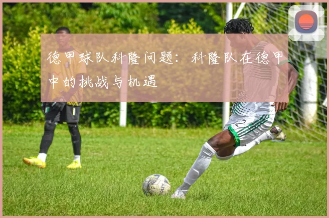 德甲球队科隆问题：科隆队在德甲中的挑战与机遇