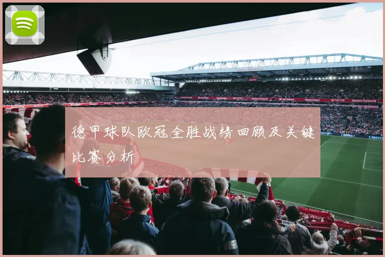 德甲球队欧冠全胜战绩回顾及关键比赛分析