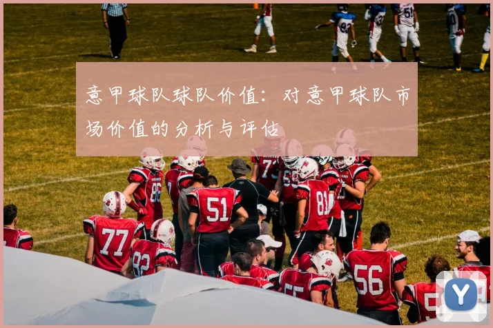 意甲球队球队价值：对意甲球队市场价值的分析与评估